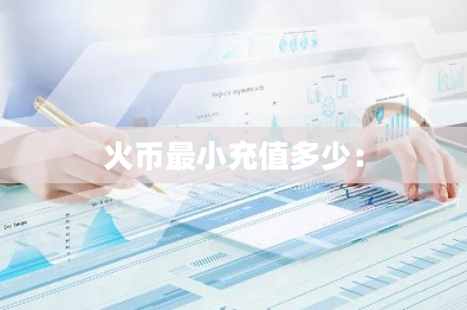 火币最小充值多少:-第1张图片-智财锋资讯网 火币最小充值多少:-第1张图片-智财锋资讯网