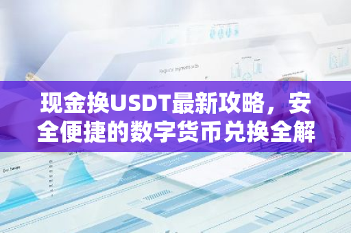 现金换USDT最新攻略，安全便捷的数字货币兑换全解析-第1张图片-智财锋资讯网