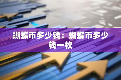 蝴蝶币多少钱：蝴蝶币多少钱一枚