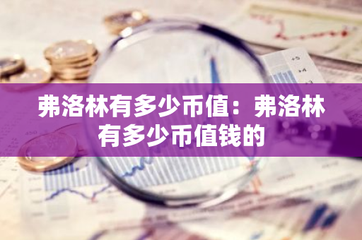 弗洛林有多少币值：弗洛林有多少币值钱的