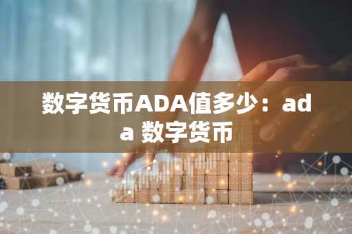 数字货币ADA值多少：ada 数字货币-第1张图片-智财锋资讯网