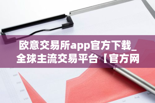 欧意交易所app官方下载_全球主流交易平台【官方网站】-第1张图片-智财锋资讯网