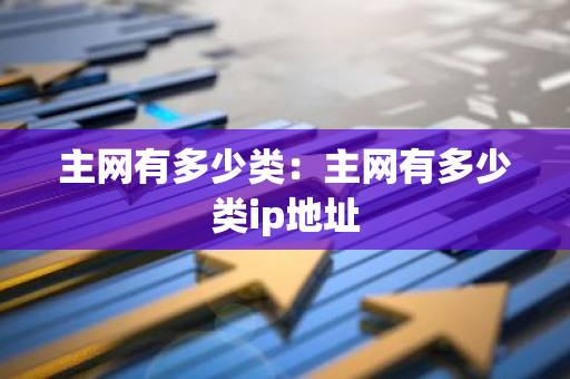 主网有多少类：主网有多少类ip地址