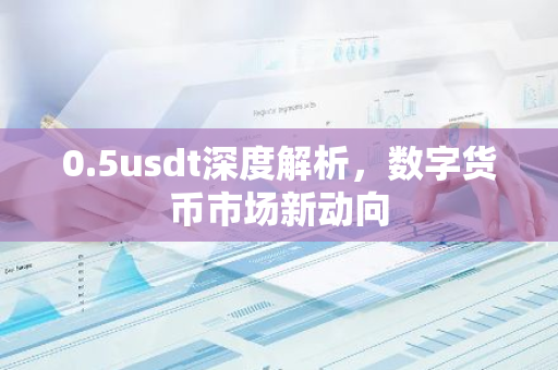 0.5usdt深度解析，数字货币市场新动向