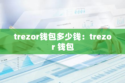 trezor钱包多少钱：trezor 钱包-第1张图片-智财锋资讯网