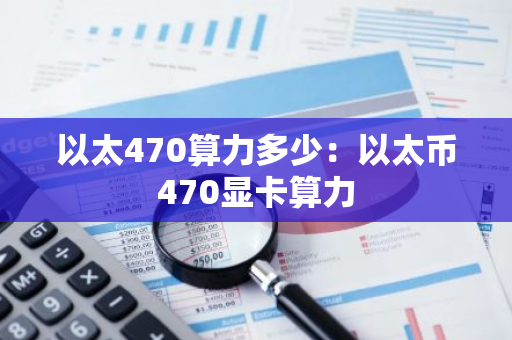 以太470算力多少:以太币470显卡算力-第1张图片-智财锋资讯网 以太470算力多少:以太币470显卡算力-第1张图片-智财锋资讯网