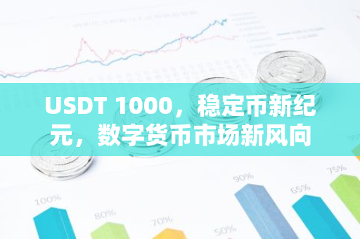 USDT 1000,稳定币新纪元,数字货币市场新风向-第1张图片-智财锋资讯网 USDT 1000,稳定币新纪元,数字货币市场新风向-第1张图片-智财锋资讯网