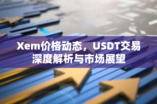 Xem价格动态,USDT交易深度解析与市场展望-第1张图片-智财锋资讯网 Xem价格动态,USDT交易深度解析与市场展望-第1张图片-智财锋资讯网