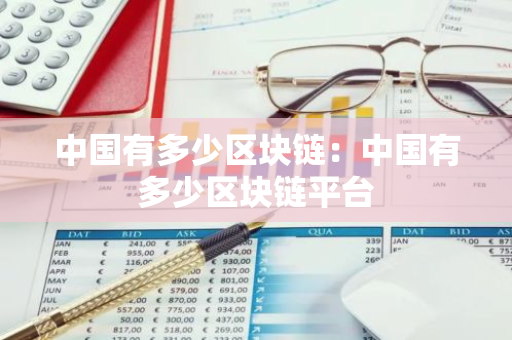 中国有多少区块链：中国有多少区块链平台