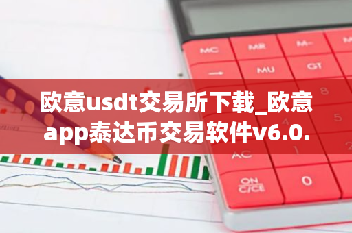欧意usdt交易所下载_欧意app泰达币交易软件v6.0.16-第1张图片-智财锋资讯网