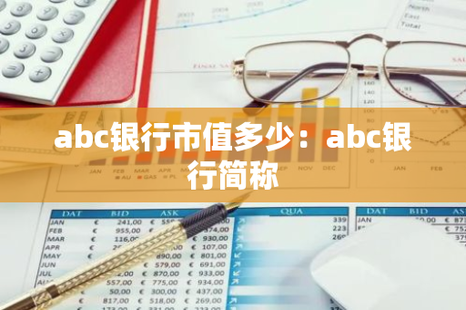 abc银行市值多少:abc银行简称-第1张图片-智财锋资讯网 abc银行市值多少:abc银行简称-第1张图片-智财锋资讯网