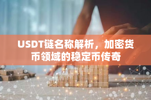 USDT链名称解析，加密货币领域的稳定币传奇-第1张图片-智财锋资讯网