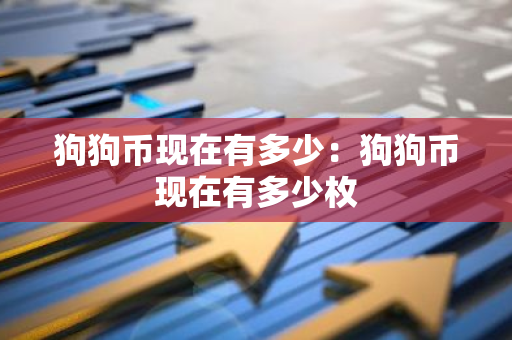 狗狗币现在有多少：狗狗币现在有多少枚-第1张图片-智财锋资讯网