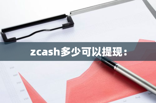 zcash多少可以提现：-第1张图片-智财锋资讯网