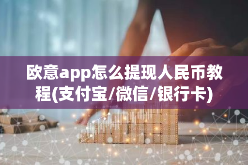 欧意app怎么提现人民币教程(支付宝/微信/银行卡)-第1张图片-智财锋资讯网