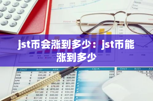 jst币会涨到多少:jst币能涨到多少-第1张图片-智财锋资讯网 jst币会涨到多少:jst币能涨到多少-第1张图片-智财锋资讯网