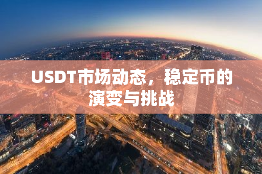 USDT市场动态,稳定币的演变与挑战-第1张图片-智财锋资讯网 USDT市场动态,稳定币的演变与挑战-第1张图片-智财锋资讯网