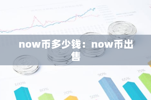 now币多少钱：now币出售-第1张图片-智财锋资讯网
