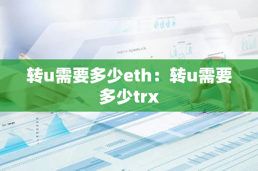 转u需要多少eth：转u需要多少trx-第1张图片-智财锋资讯网