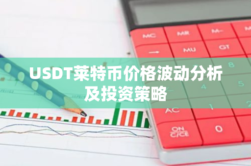 USDT莱特币价格波动分析及投资策略-第1张图片-智财锋资讯网 USDT莱特币价格波动分析及投资策略-第1张图片-智财锋资讯网