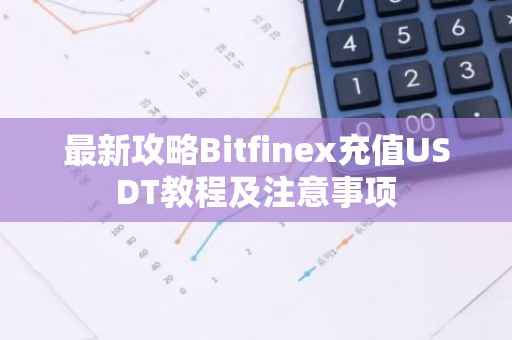 最新攻略Bitfinex充值USDT教程及注意事项-第1张图片-智财锋资讯网