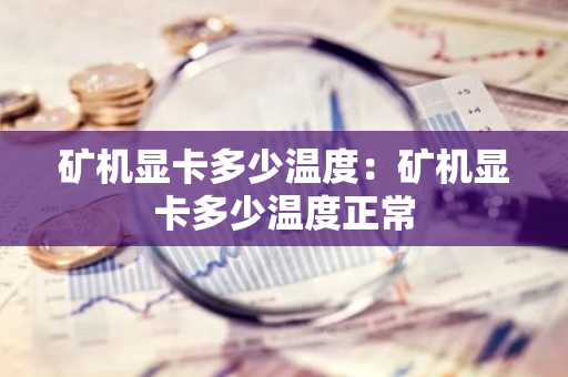 矿机显卡多少温度：矿机显卡多少温度正常-第1张图片-智财锋资讯网