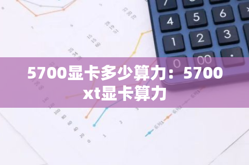 5700显卡多少算力：5700xt显卡算力-第1张图片-智财锋资讯网