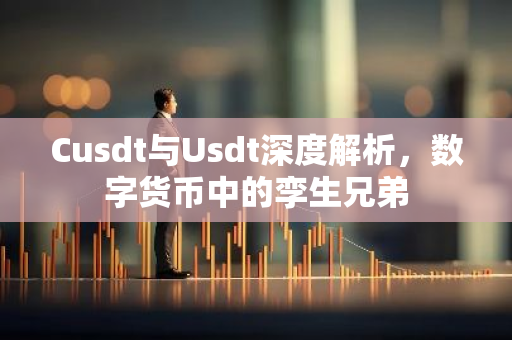 Cusdt与Usdt深度解析，数字货币中的孪生兄弟-第1张图片-智财锋资讯网
