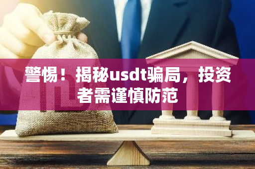 警惕！揭秘usdt骗局，投资者需谨慎防范