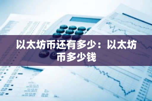 以太坊币还有多少：以太坊币多少钱