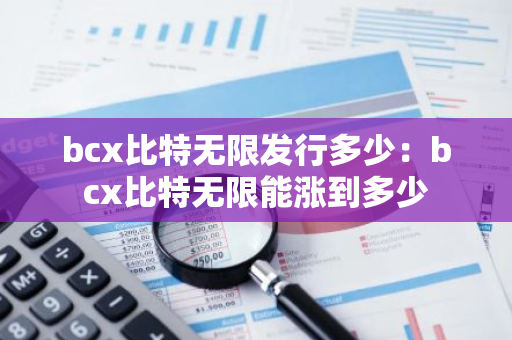 bcx比特无限发行多少：bcx比特无限能涨到多少