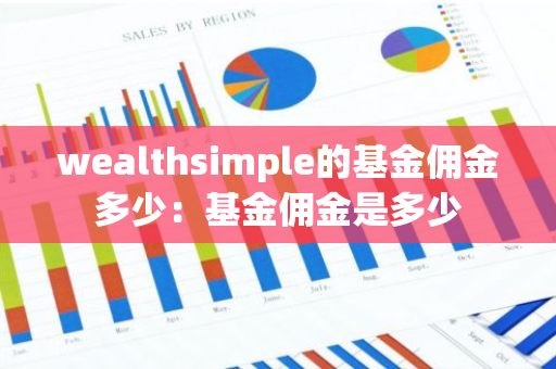wealthsimple的基金佣金多少：基金佣金是多少-第1张图片-智财锋资讯网