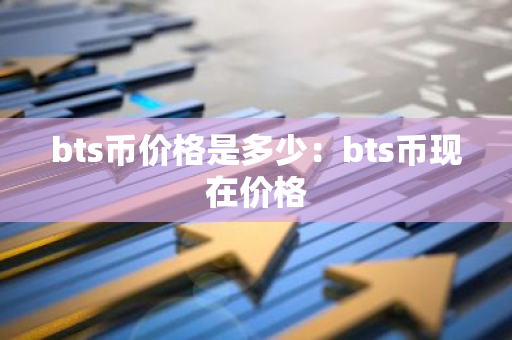 bts币价格是多少：bts币现在价格-第1张图片-智财锋资讯网