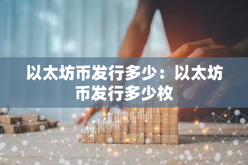 以太坊币发行多少：以太坊币发行多少枚