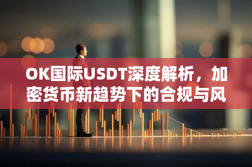 OK国际USDT深度解析，加密货币新趋势下的合规与风险