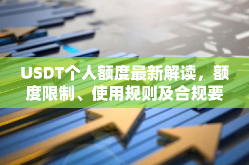 USDT个人额度最新解读，额度限制、使用规则及合规要点