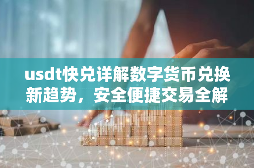 usdt快兑详解数字货币兑换新趋势，安全便捷交易全解析-第1张图片-智财锋资讯网