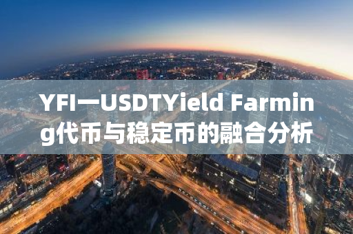 YFI一USDTYield Farming代币与稳定币的融合分析-第1张图片-智财锋资讯网