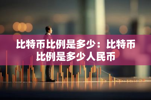 比特币比例是多少：比特币比例是多少人民币-第1张图片-智财锋资讯网
