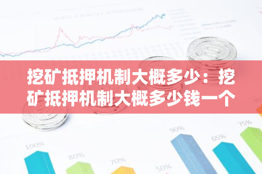 挖矿抵押机制大概多少：挖矿抵押机制大概多少钱一个月-第1张图片-智财锋资讯网