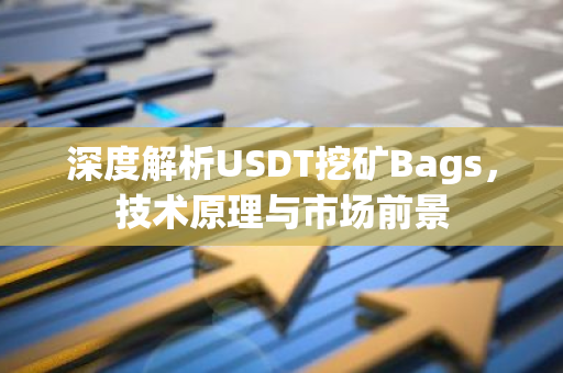 深度解析USDT挖矿Bags，技术原理与市场前景-第1张图片-智财锋资讯网