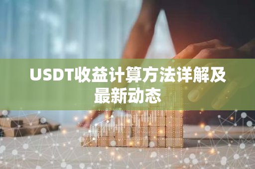 USDT收益计算方法详解及最新动态-第1张图片-智财锋资讯网 USDT收益计算方法详解及最新动态-第1张图片-智财锋资讯网