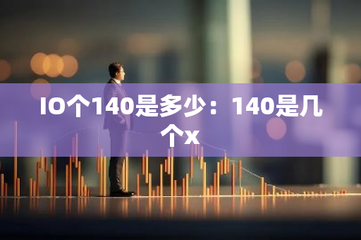 IO个140是多少：140是几个x