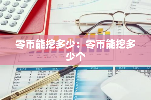 零币能挖多少：零币能挖多少个
