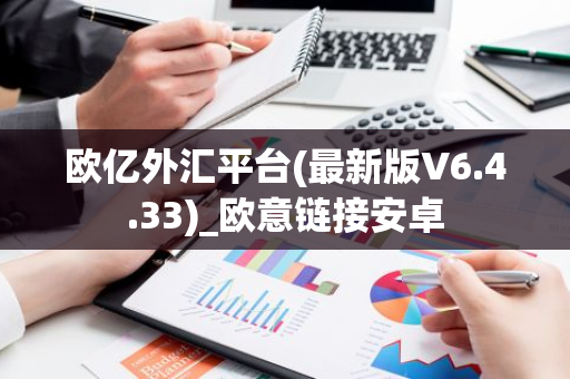 欧亿外汇平台(最新版V6.4.33)_欧意链接安卓-第1张图片-智财锋资讯网 欧亿外汇平台(最新版V6.4.33)_欧意链接安卓-第1张图片-智财锋资讯网