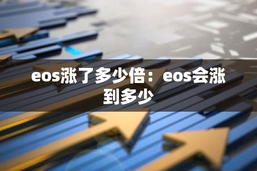 eos涨了多少倍：eos会涨到多少