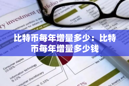 比特币每年增量多少：比特币每年增量多少钱-第1张图片-智财锋资讯网