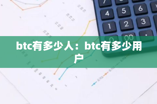 btc有多少人:btc有多少用户-第1张图片-智财锋资讯网 btc有多少人:btc有多少用户-第1张图片-智财锋资讯网