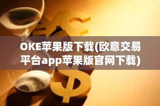 OKE苹果版下载(欧意交易平台app苹果版官网下载)-第1张图片-智财锋资讯网
