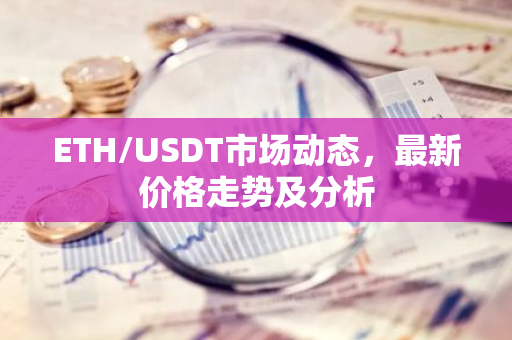 ETH/USDT市场动态,最新价格走势及分析-第1张图片-智财锋资讯网 ETH/USDT市场动态,最新价格走势及分析-第1张图片-智财锋资讯网